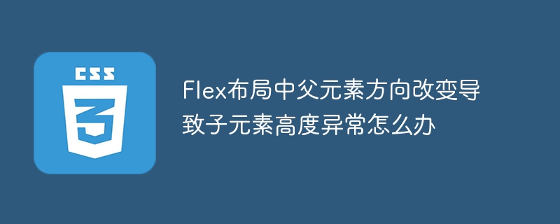 Flex布局中父元素方向改变导致子元素高度异常怎么办