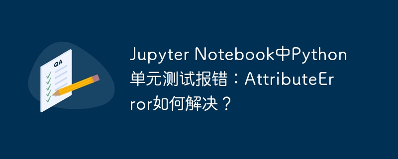 jupyter notebook中python单元测试报错:attributeerror如何解决?