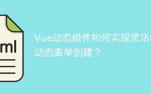 Vue动态组件如何实现灵活的动态表单创建？