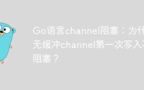 Go语言channel阻塞：为什么无缓冲channel第一次写入不阻塞？