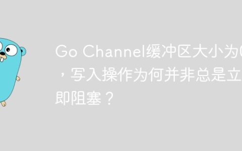 Go Channel缓冲区大小为0时，写入操作为何并非总是立即阻塞？