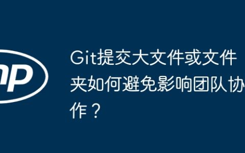 Git提交大文件或文件夹如何避免影响团队协作？