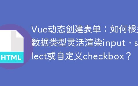 Vue动态创建表单：如何根据数据类型灵活渲染input、select或自定义checkbox？