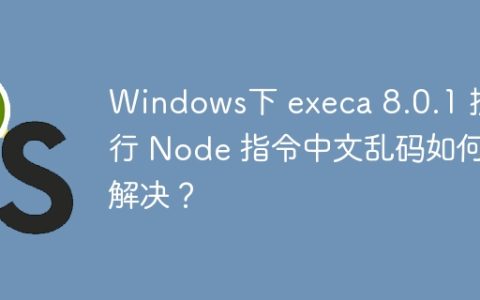 Windows下 execa 8.0.1 执行 Node 指令中文乱码如何解决？
