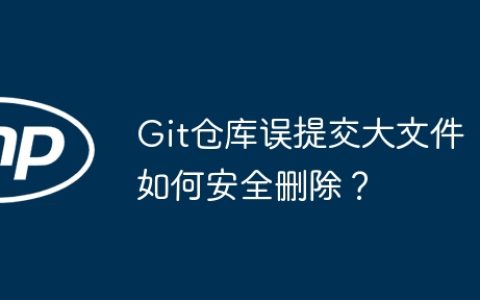 Git仓库误提交大文件如何安全删除？