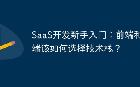 SaaS开发新手入门：前端和后端该如何选择技术栈？