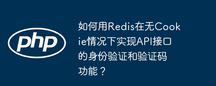 如何用redis在无cookie情况下实现api接口的身份验证和验证码功能?