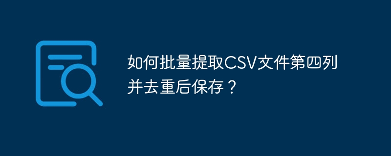 如何批量提取csv文件第四列并去重后保存?