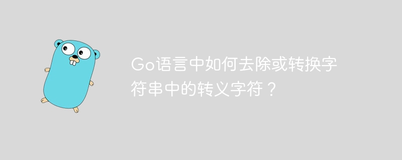 go语言中如何去除或转换字符串中的转义字符?