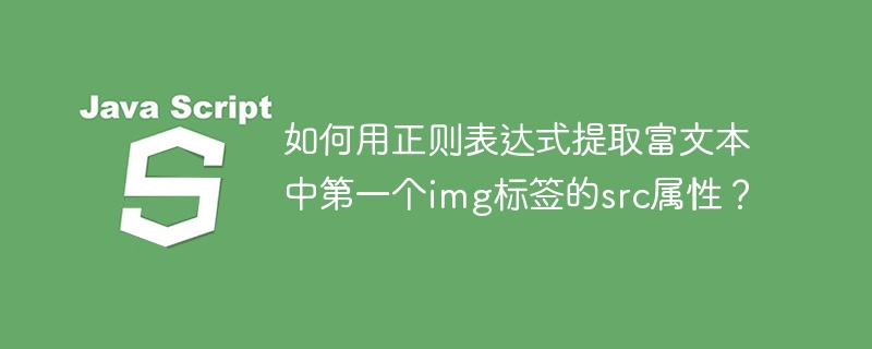 如何用正则表达式提取富文本中第一个img标签的src属性?