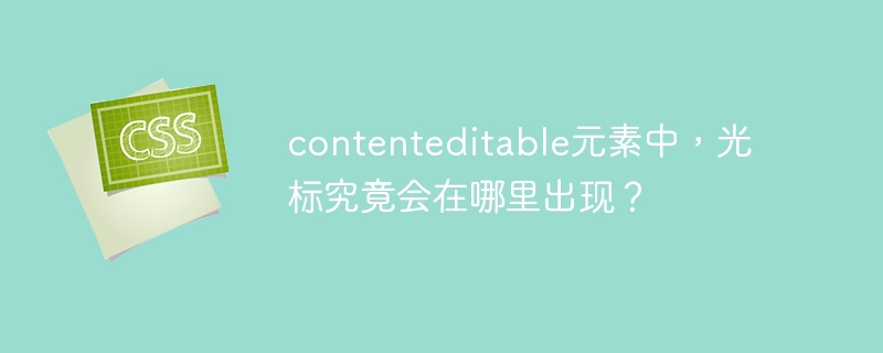 contenteditable元素中，光标究竟会在哪里出现？