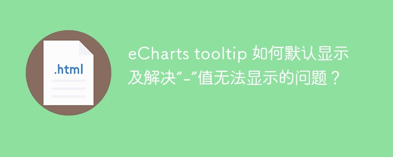 eCharts tooltip 如何默认显示及解决“-”值无法显示的问题?