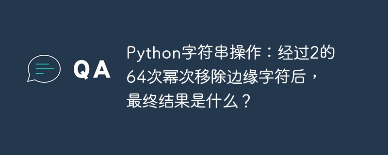python字符串操作:经过2的64次幂次移除边缘字符后,最终结果是什么?