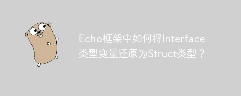 echo框架中如何将interface类型变量还原为struct类型?