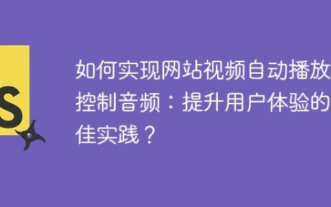 如何实现网站视频自动播放并控制音频：提升用户体验的最佳实践？