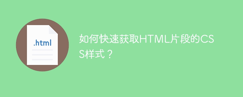 如何快速获取HTML片段的CSS样式?