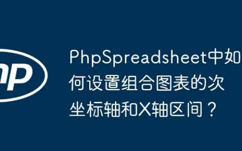 PhpSpreadsheet中如何设置组合图表的次坐标轴和X轴区间？