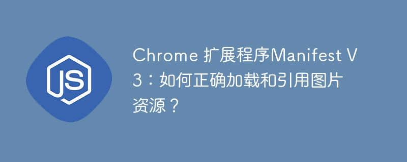 chrome 扩展程序manifest v3:如何正确加载和引用图片资源?
