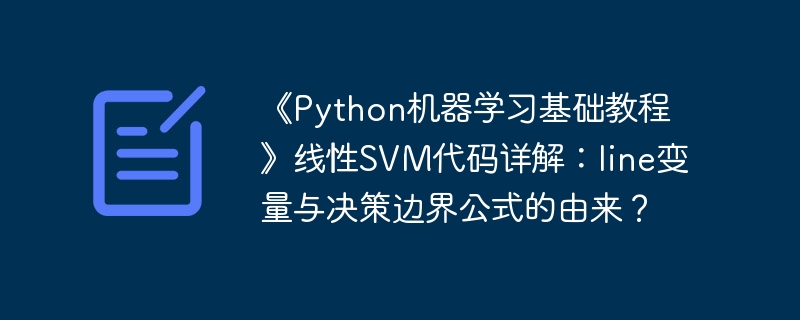 《python机器学习基础教程》线性svm代码详解:line变量与决策边界公式的由来?