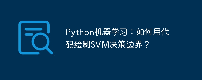 python机器学习:如何用代码绘制svm决策边界?