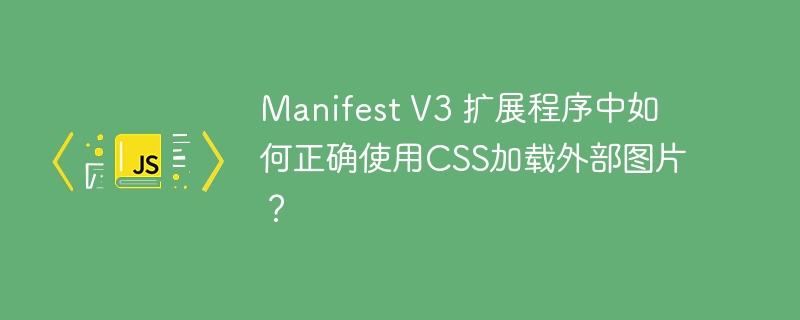 manifest v3 扩展程序中如何正确使用css加载外部图片?