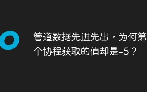 管道数据先进先出，为何第一个协程获取的值却是-5？
