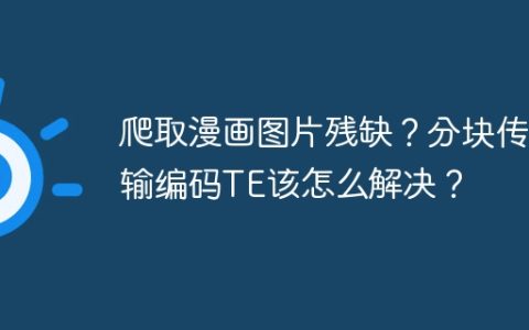 爬取漫画图片残缺？分块传输编码TE该怎么解决？