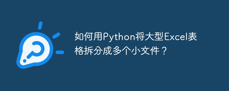 如何用Python将大型Excel表格拆分成多个小文件？