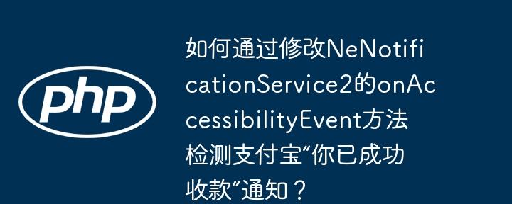 如何通过修改nenotificationservice2的onaccessibilityevent方法检测支付宝“你已成功收款”通知?