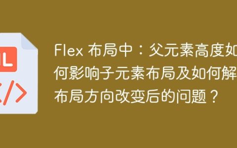 Flex 布局中：父元素高度如何影响子元素布局及如何解决布局方向改变后的问题？