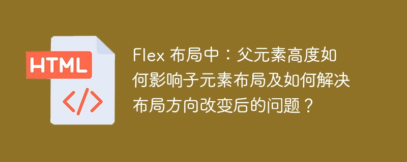 Flex 布局中:父元素高度如何影响子元素布局及如何解决布局方向改变后的问题?