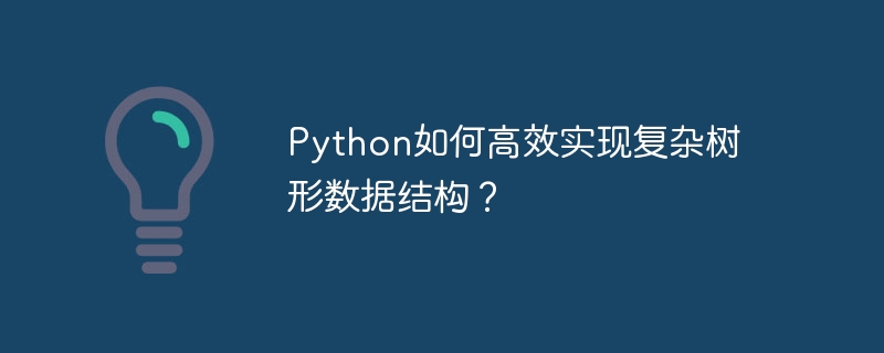 python如何高效实现复杂树形数据结构?
