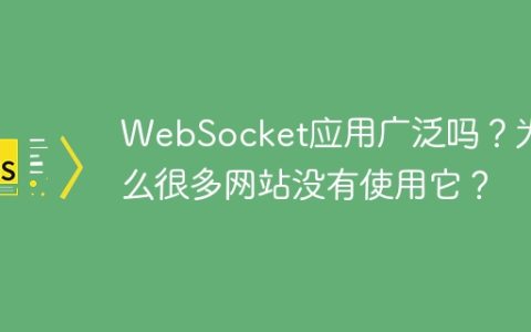 WebSocket应用广泛吗？为什么很多网站没有使用它？