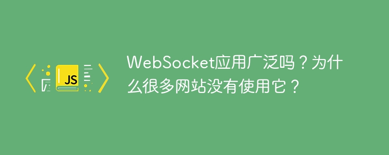 websocket应用广泛吗？为什么很多网站没有使用它？