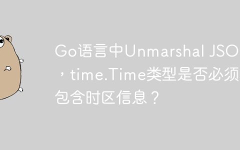 Go语言中Unmarshal JSON时，time.Time类型是否必须包含时区信息？