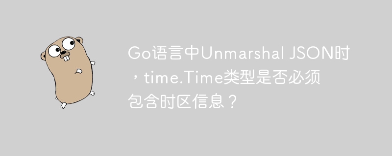go语言中unmarshal json时,time.time类型是否必须包含时区信息?
