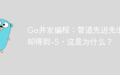 Go并发编程：管道先进先出却得到-5，这是为什么？