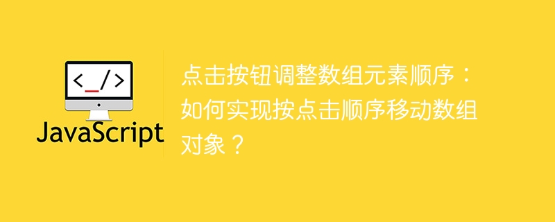 点击按钮调整数组元素顺序:如何实现按点击顺序移动数组对象?