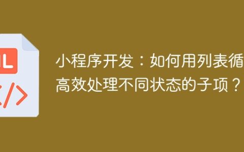 小程序开发：如何用列表循环高效处理不同状态的子项？