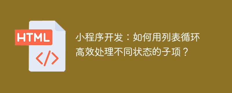 小程序开发:如何用列表循环高效处理不同状态的子项?