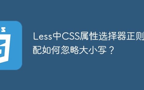 Less中CSS属性选择器正则匹配如何忽略大小写？