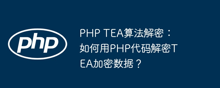php tea算法解密：如何用php代码解密tea加密数据？