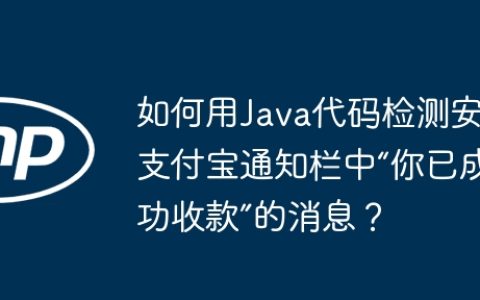 如何用Java代码检测安卓支付宝通知栏中“你已成功收款”的消息？