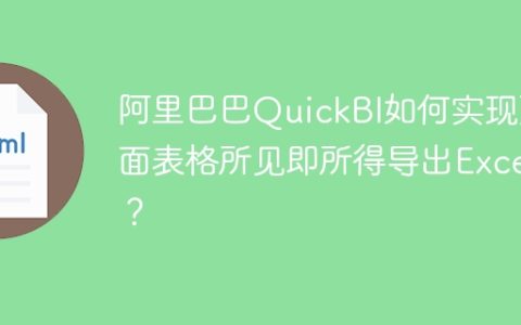阿里巴巴QuickBI如何实现页面表格所见即所得导出Excel？