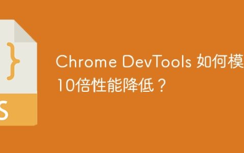 Chrome DevTools 如何模拟10倍性能降低？