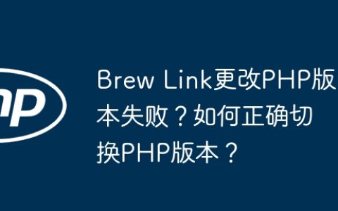 Brew Link更改PHP版本失败？如何正确切换PHP版本？