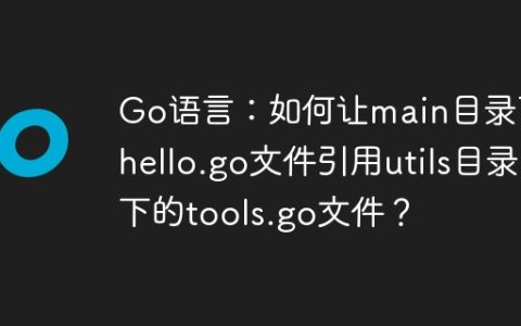 Go语言：如何让main目录下的hello.go文件引用utils目录下的tools.go文件？