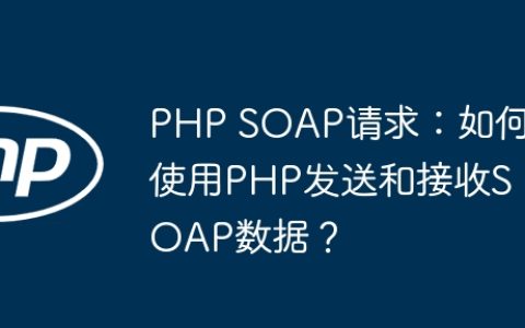 PHP SOAP请求：如何使用PHP发送和接收SOAP数据？