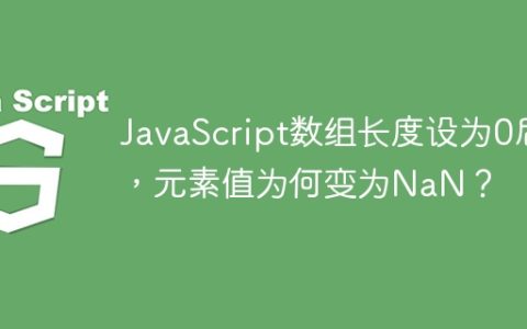 JavaScript数组长度设为0后，元素值为何变为NaN？