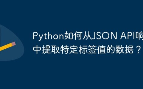 Python如何从JSON API响应中提取特定标签值的数据？